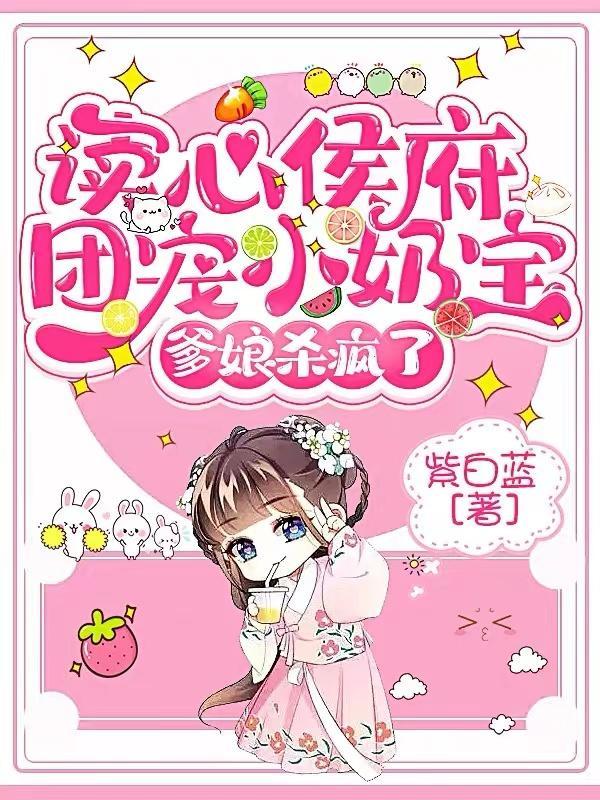 读心侯府团宠小奶宝爹娘杀疯了笔趣阁 读心侯府团宠小奶宝爹娘杀疯了笔趣阁